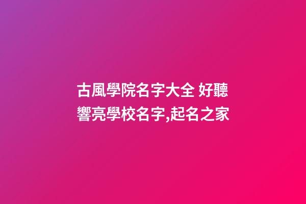 古風學院名字大全 好聽響亮學校名字,起名之家-第1張-店鋪起名-玄機派